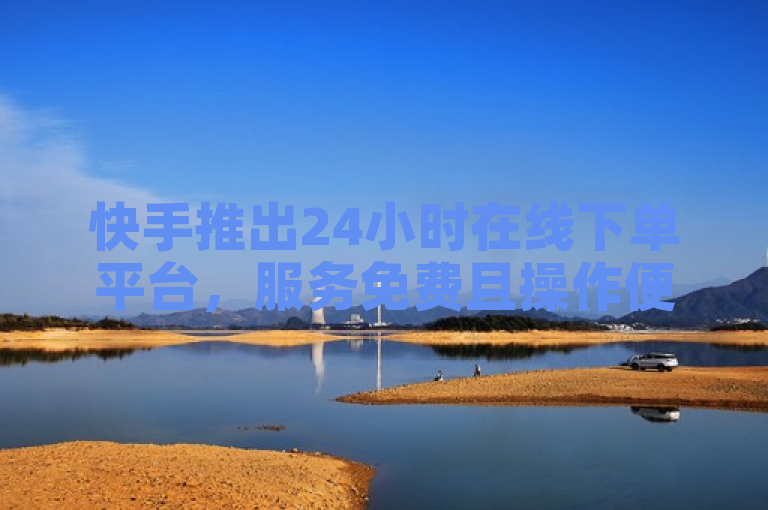 快手推出24小时在线下单平台，服务免费且操作便捷。