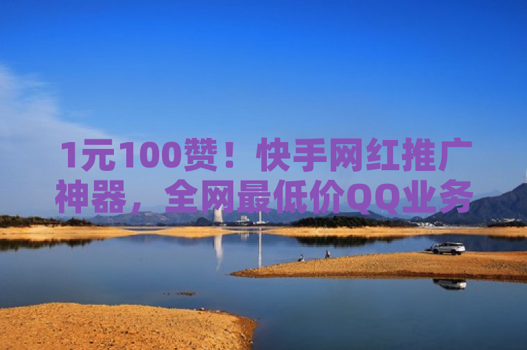 1元100赞！快手网红推广神器，全网最低价QQ业务平台震撼上线！