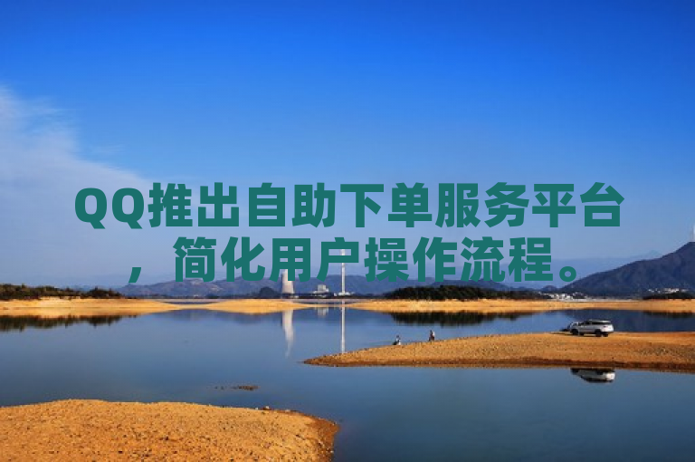 QQ推出自助下单服务平台，简化用户操作流程。