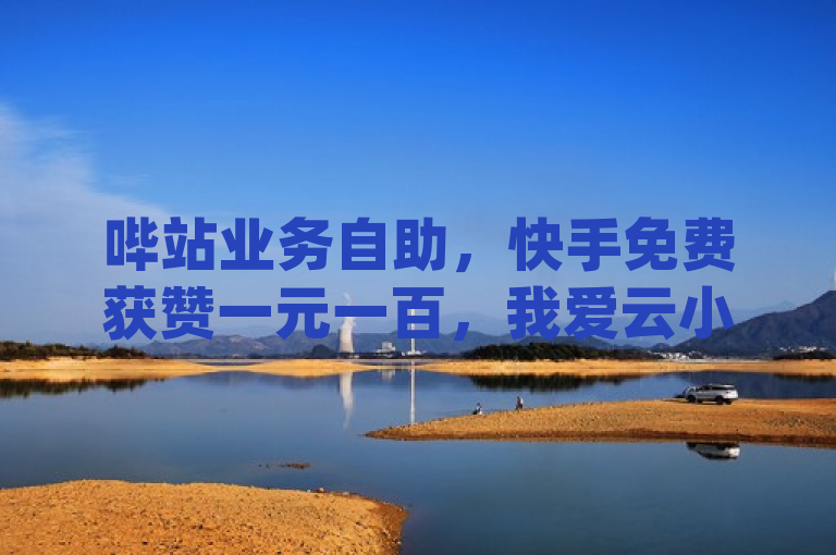 哔站业务自助，快手免费获赞一元一百，我爱云小店低价刷，刷qqvip网站卡盟揭秘！