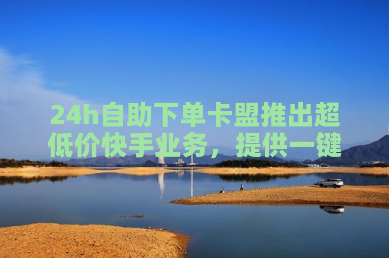 24h自助下单卡盟推出超低价快手业务，提供一键转发软件及CF手游刷枪服务。