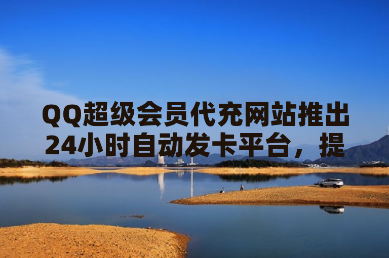 QQ超级会员代充网站推出24小时自动发卡平台，提供视频号自助业务下单服务。