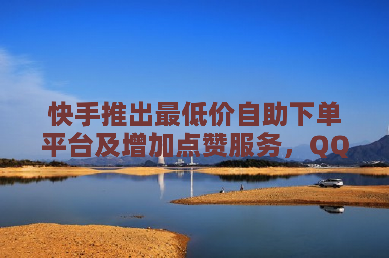 快手推出最低价自助下单平台及增加点赞服务，QQ免费VIP活动火热进行中。