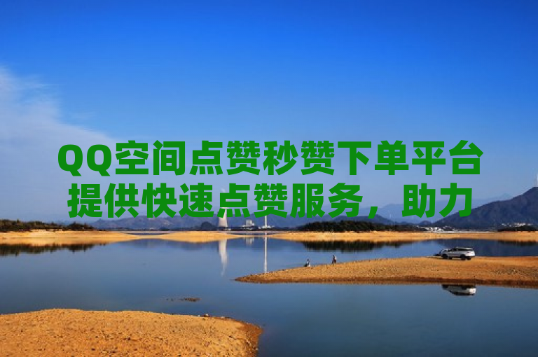 QQ空间点赞秒赞下单平台提供快速点赞服务，助力用户提升社交互动。