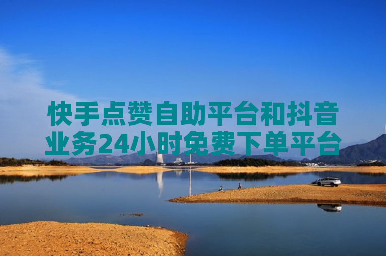 快手点赞自助平台和抖音业务24小时免费下单平台备受关注。