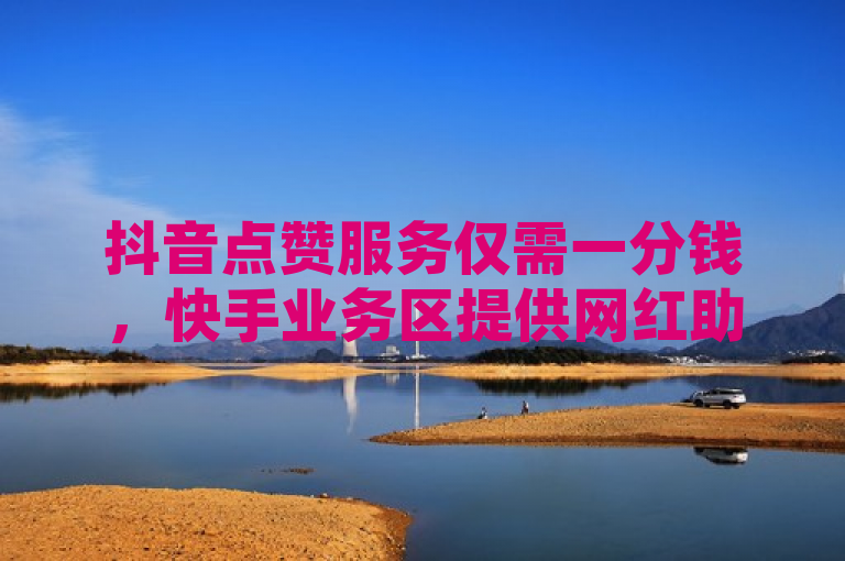 抖音点赞服务仅需一分钱，快手业务区提供网红助手免费粉丝增长。