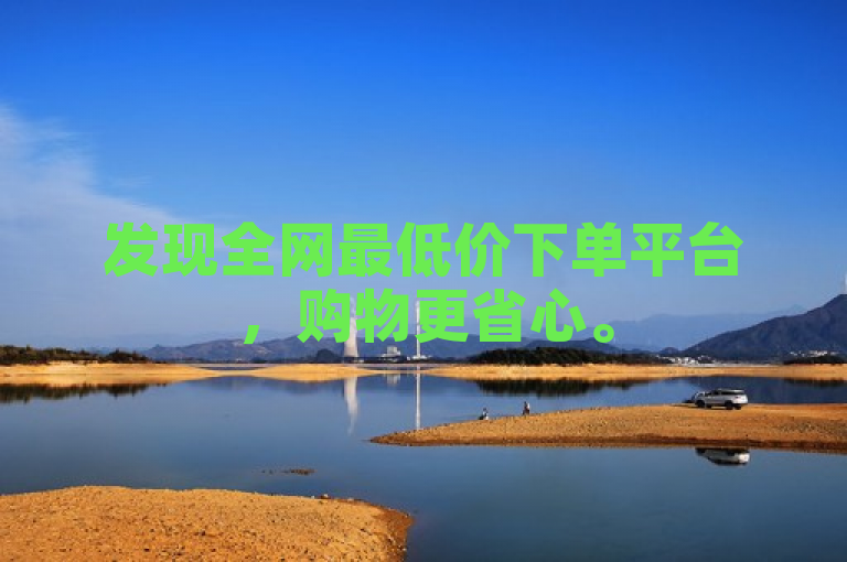 发现全网最低价下单平台，购物更省心。