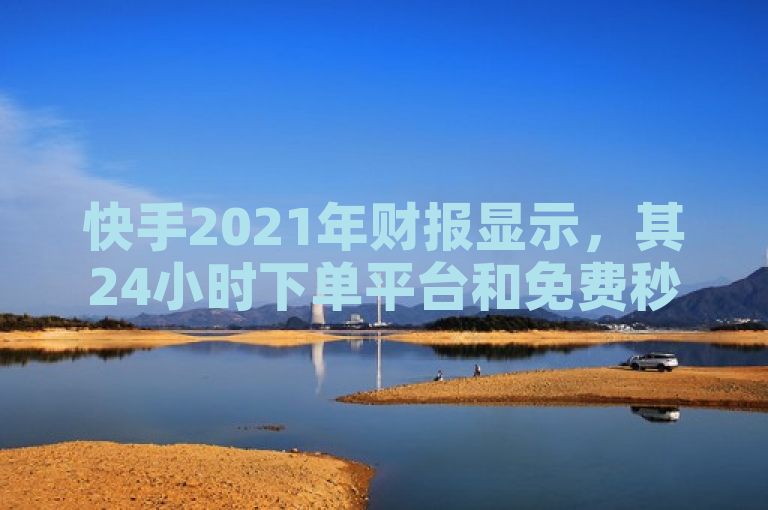 快手2021年财报显示，其24小时下单平台和免费秒赞软件受到粉丝欢迎。
