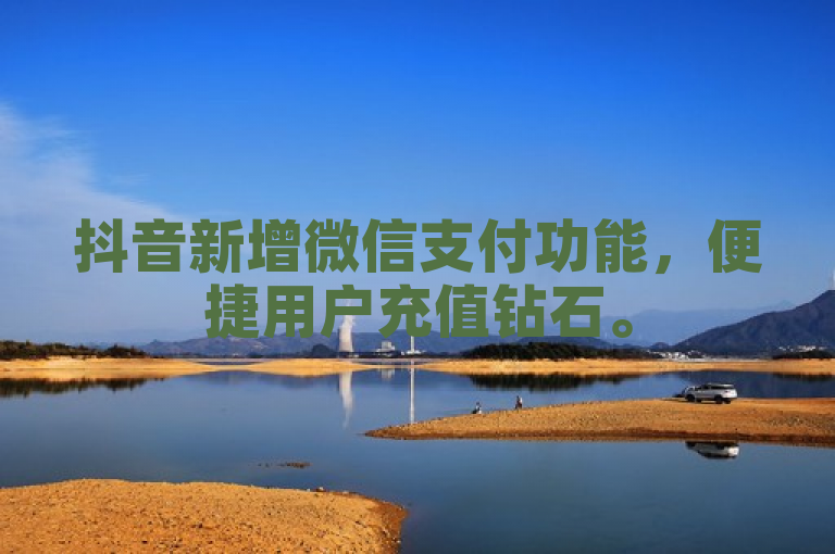抖音新增微信支付功能，便捷用户充值钻石。