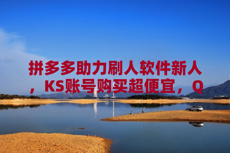 拼多多助力刷人软件新人，KS账号购买超便宜，QQ名片一元10万赞。