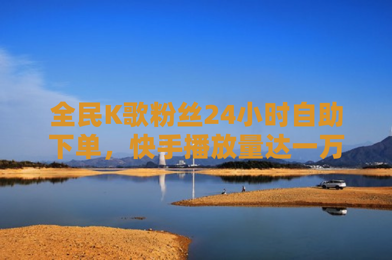 全民K歌粉丝24小时自助下单，快手播放量达一万的免费网站dy24h提供全网最低价服务。