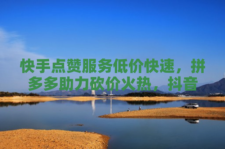 快手点赞服务低价快速，拼多多助力砍价火热，抖音账号市场行情揭秘。