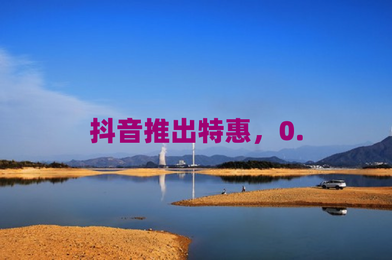 抖音推出特惠，0.5元即可购买100个站点。
