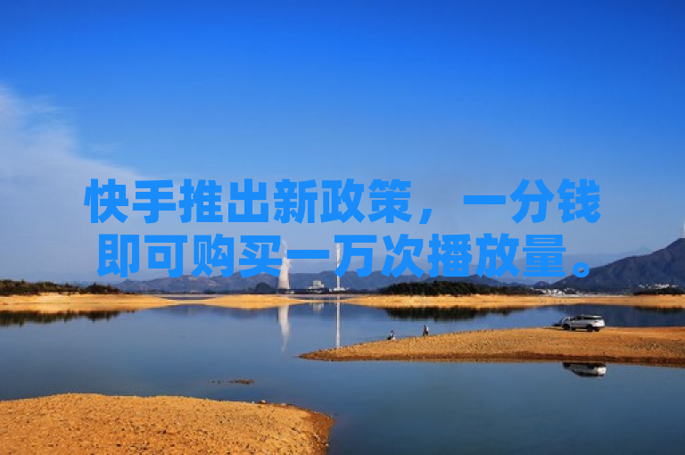 快手推出新政策，一分钱即可购买一万次播放量。