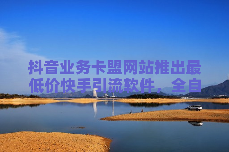 抖音业务卡盟网站推出最低价快手引流软件，全自动且免费，另提供拼多多自助下单及免费1万QQ空间访客量服务。