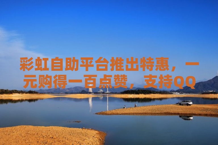 彩虹自助平台推出特惠，一元购得一百点赞，支持QQ卡无限超级会员。