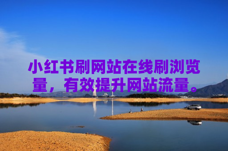 小红书刷网站在线刷浏览量，有效提升网站流量。