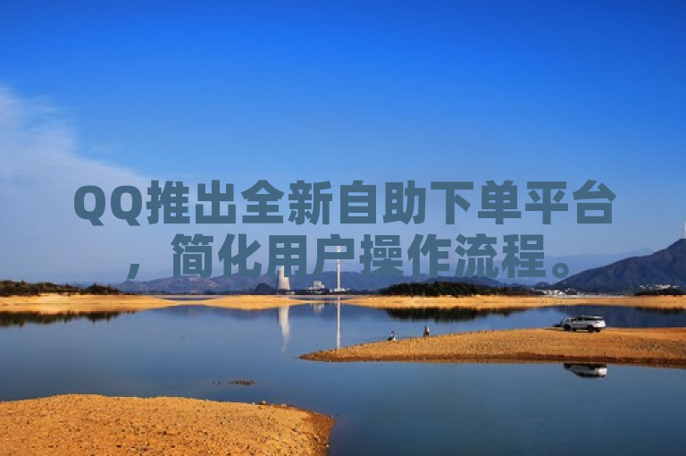 QQ推出全新自助下单平台，简化用户操作流程。