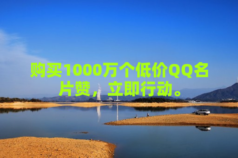购买1000万个低价QQ名片赞，立即行动。