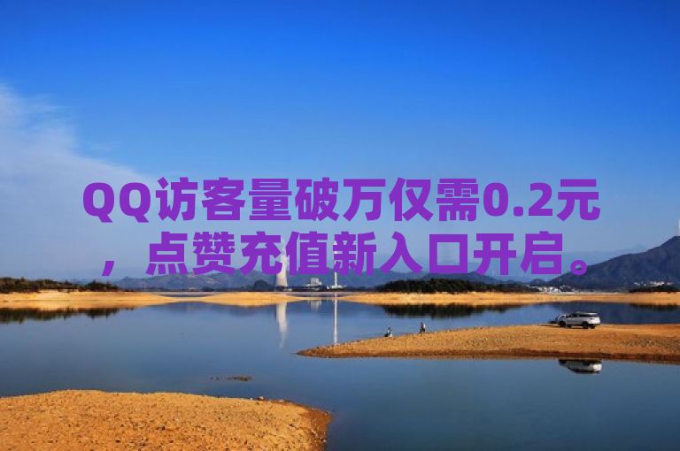 QQ访客量破万仅需0.2元，点赞充值新入口开启。