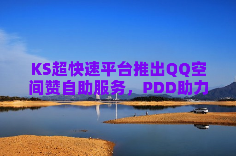 KS超快速平台推出QQ空间赞自助服务，PDD助力网站提供一元10万赞优惠。