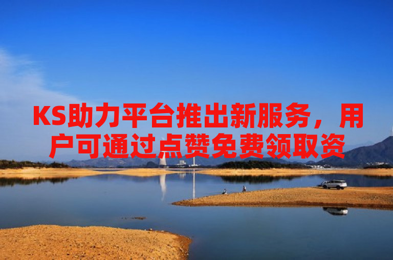KS助力平台推出新服务，用户可通过点赞免费领取资料卡。