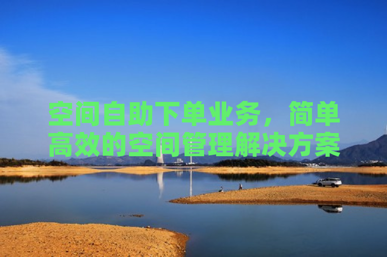 空间自助下单业务，简单高效的空间管理解决方案