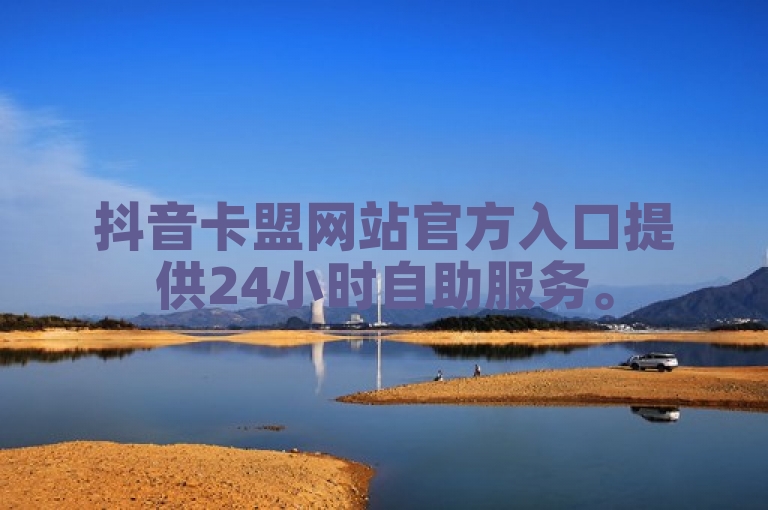 抖音卡盟网站官方入口提供24小时自助服务。