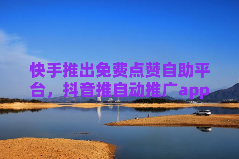 快手推出免费点赞自助平台，抖音推自动推广app，官方7折Q币充值。