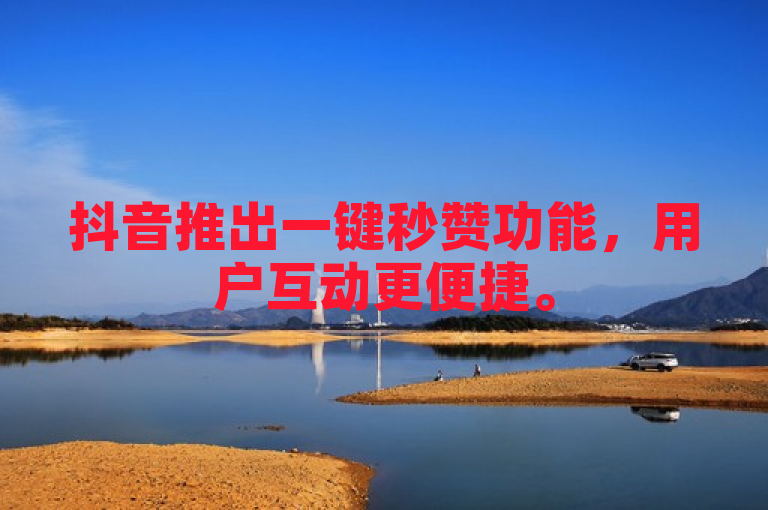 抖音推出一键秒赞功能，用户互动更便捷。