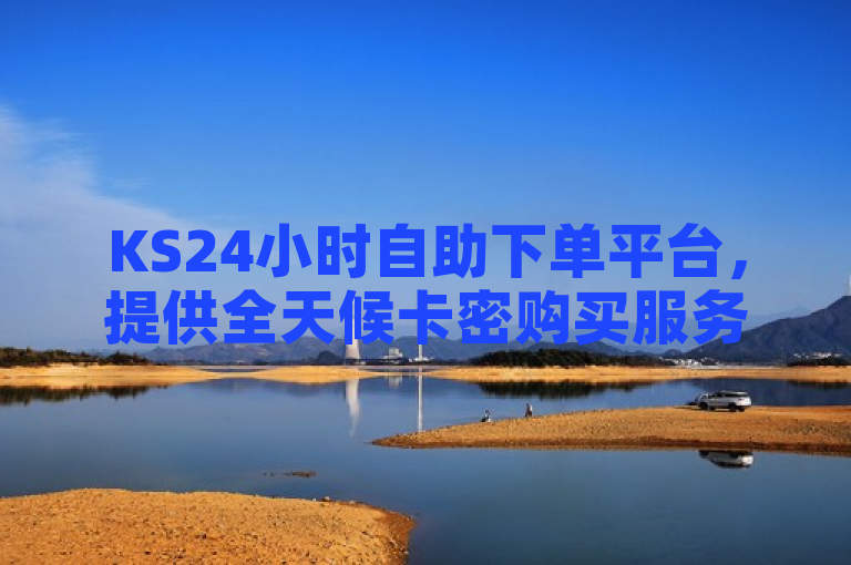 KS24小时自助下单平台，提供全天候卡密购买服务，支持游戏点卡、手机充值卡等多种类型。
