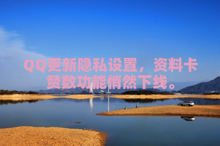 QQ更新隐私设置，资料卡赞数功能悄然下线。