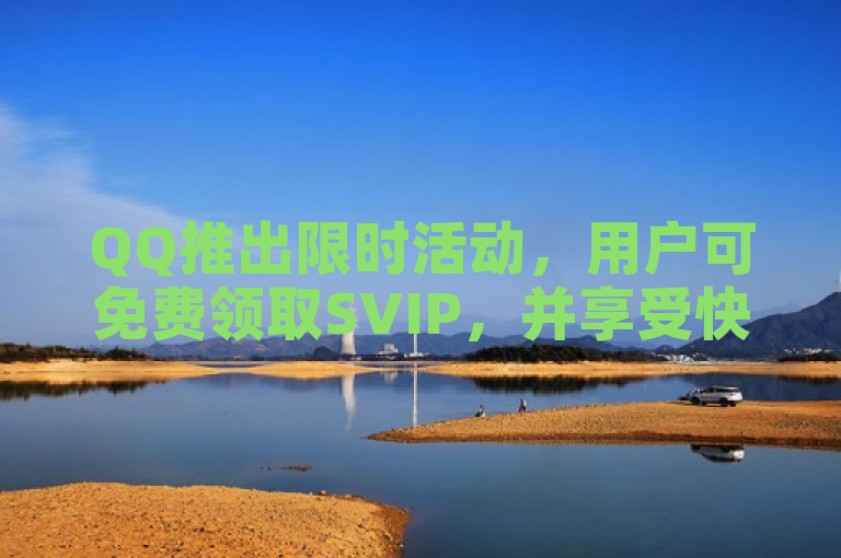 QQ推出限时活动，用户可免费领取SVIP，并享受快手平台500次免费播放量。