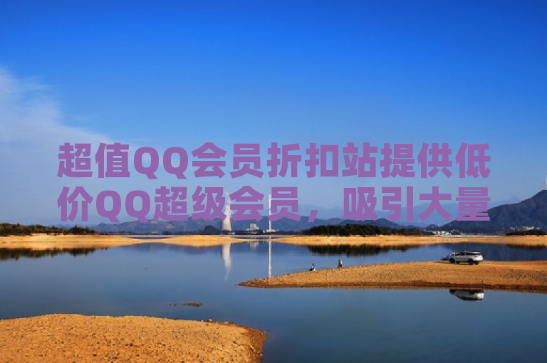 超值QQ会员折扣站提供低价QQ超级会员，吸引大量用户关注。