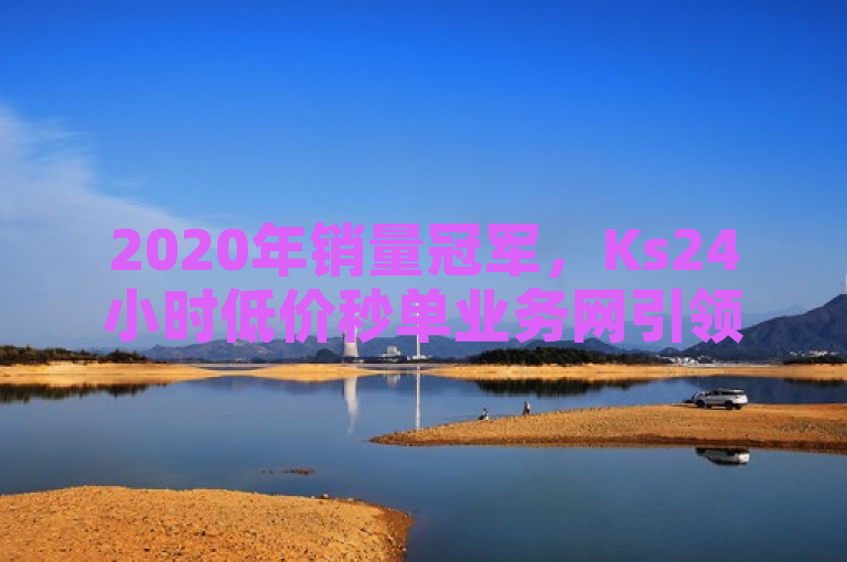 2020年销量冠军，Ks24小时低价秒单业务网引领在线服务新潮流。