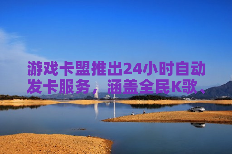 游戏卡盟推出24小时自动发卡服务，涵盖全民K歌、快手业务及抖音手机靓号销售。