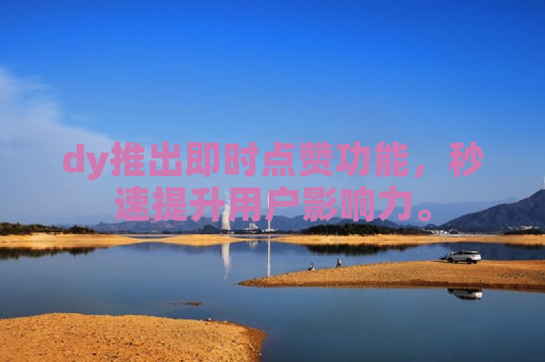 dy推出即时点赞功能，秒速提升用户影响力。