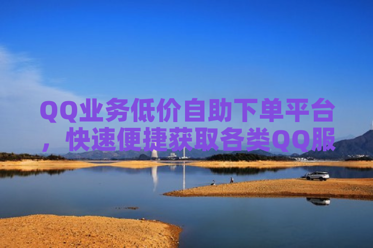 QQ业务低价自助下单平台，快速便捷获取各类QQ服务。