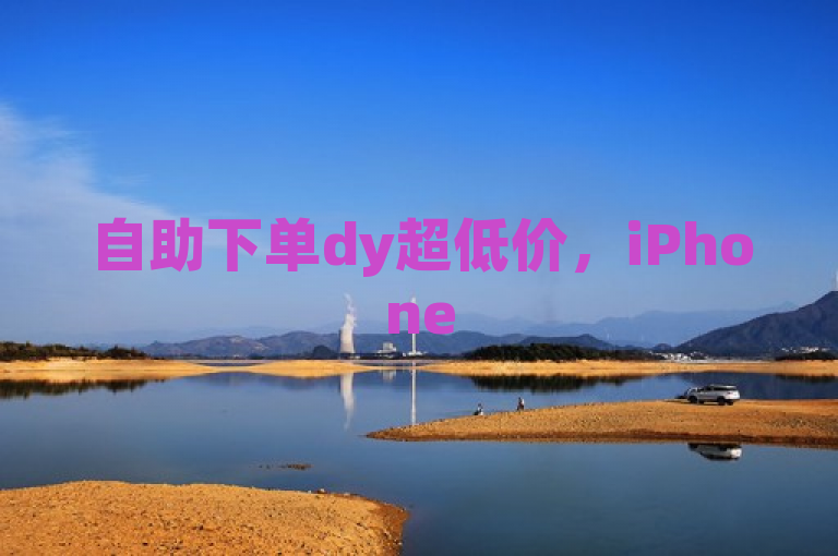 自助下单dy超低价，iPhone 54.67.76元，结论释义解释落实。