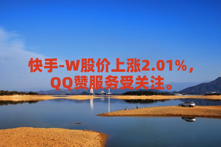 快手-W股价上涨2.01%，QQ赞服务受关注。