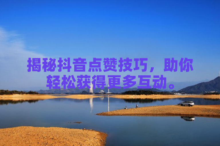 揭秘抖音点赞技巧，助你轻松获得更多互动。