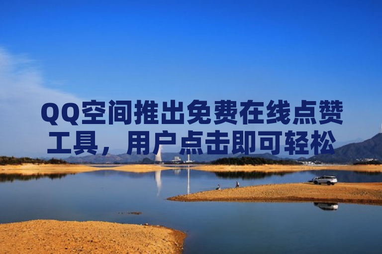 QQ空间推出免费在线点赞工具，用户点击即可轻松获得赞。