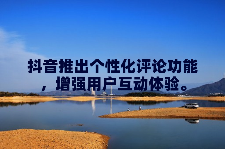 抖音推出个性化评论功能，增强用户互动体验。