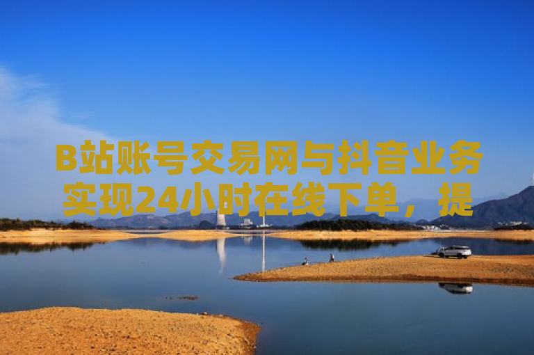B站账号交易网与抖音业务实现24小时在线下单，提供QQ会员低价开通及快手自助业务平台。