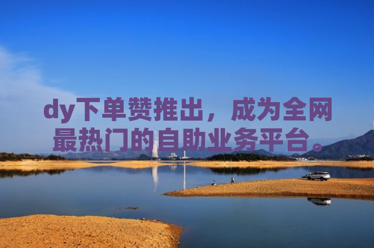dy下单赞推出，成为全网最热门的自助业务平台。