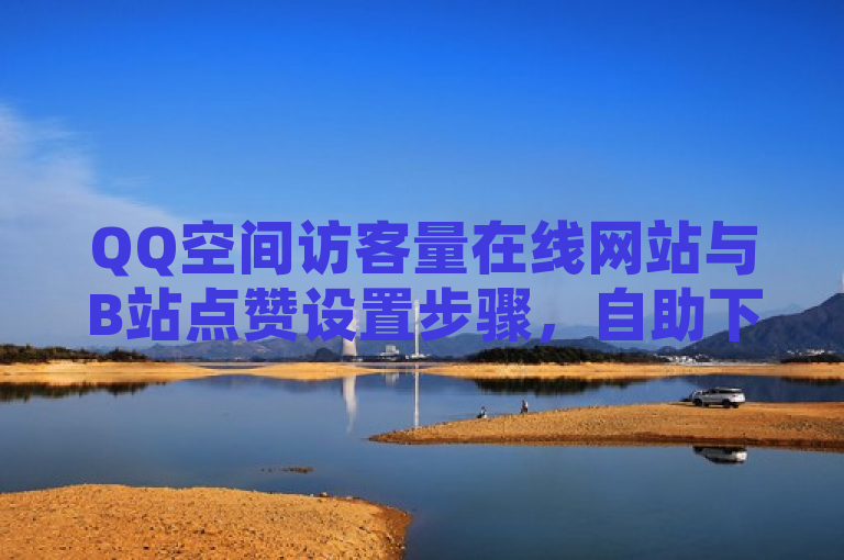 QQ空间访客量在线网站与B站点赞设置步骤，自助下单全网最便宜 - 卡盟发卡网