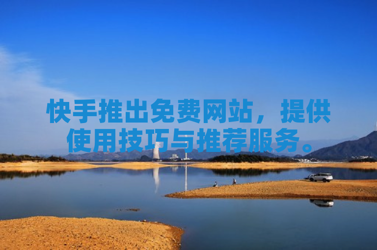 快手推出免费网站，提供使用技巧与推荐服务。