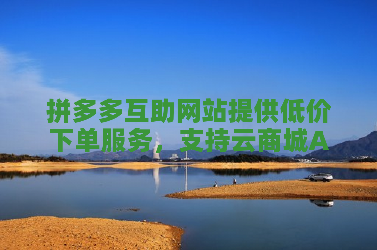 拼多多互助网站提供低价下单服务，支持云商城APP下载及QQ卡盟刷永久超级会员。