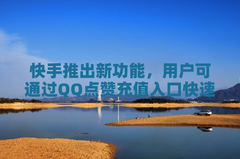 快手推出新功能，用户可通过QQ点赞充值入口快速获得一万粉丝。