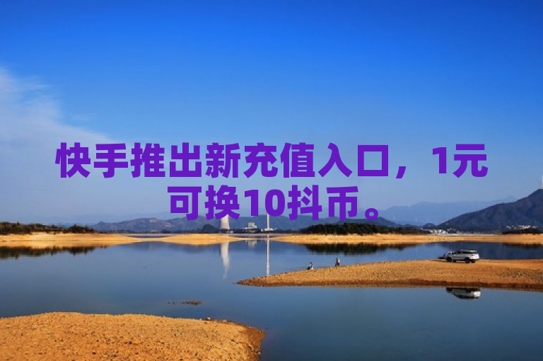 快手推出新充值入口，1元可换10抖币。